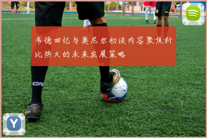 韦德回忆与奥尼尔初谈内容聚焦科比热火的未来发展策略