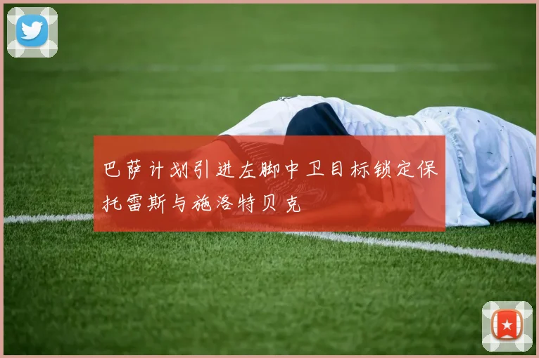 巴萨计划引进左脚中卫目标锁定保托雷斯与施洛特贝克