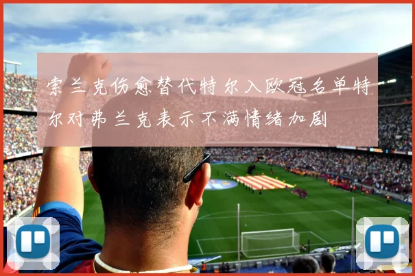 索兰克伤愈替代特尔入欧冠名单特尔对弗兰克表示不满情绪加剧