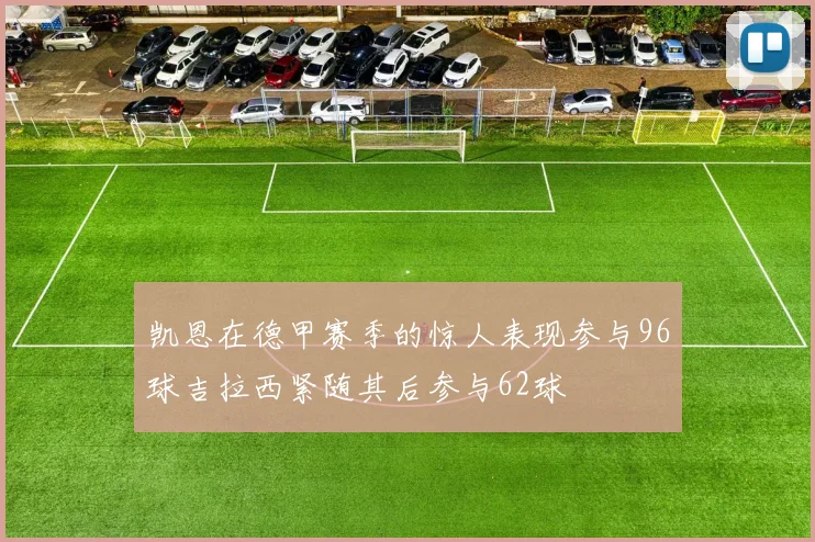 凯恩在德甲赛季的惊人表现参与96球吉拉西紧随其后参与62球