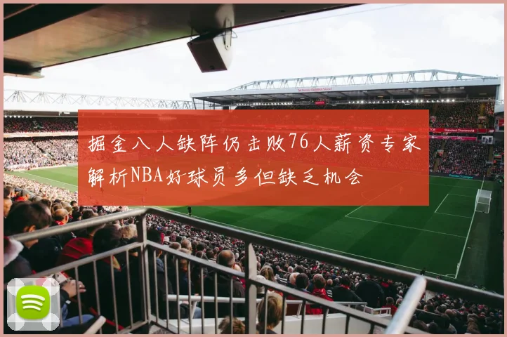 掘金八人缺阵仍击败76人薪资专家解析NBA好球员多但缺乏机会