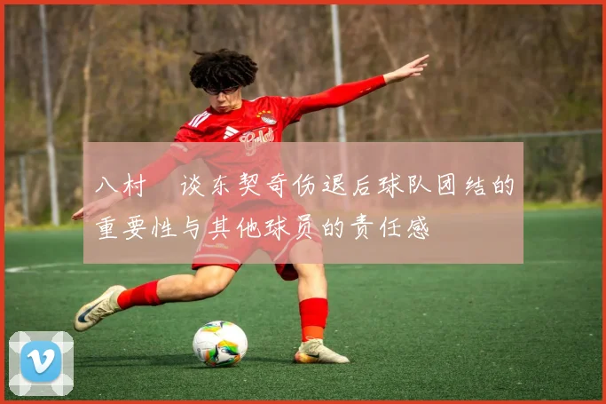 八村塁谈东契奇伤退后球队团结的重要性与其他球员的责任感