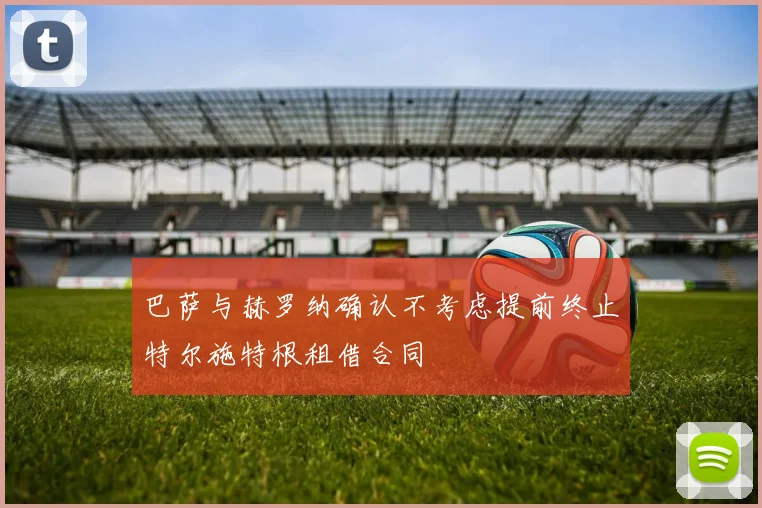 巴萨与赫罗纳确认不考虑提前终止特尔施特根租借合同