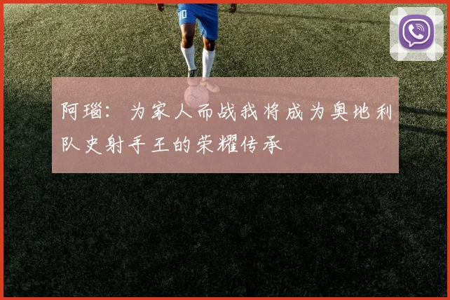 阿瑙：为家人而战我将成为奥地利队史射手王的荣耀传承