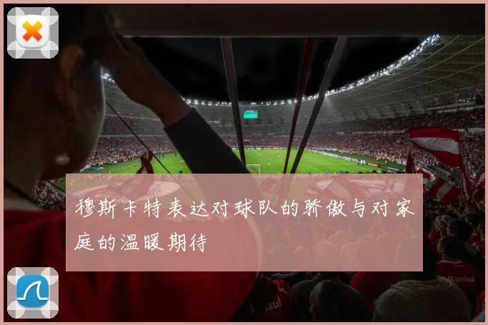穆斯卡特表达对球队的骄傲与对家庭的温暖期待