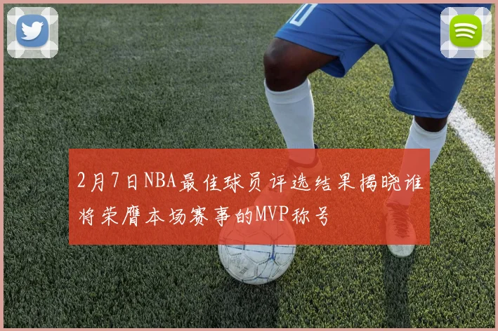 2月7日NBA最佳球员评选结果揭晓谁将荣膺本场赛事的MVP称号