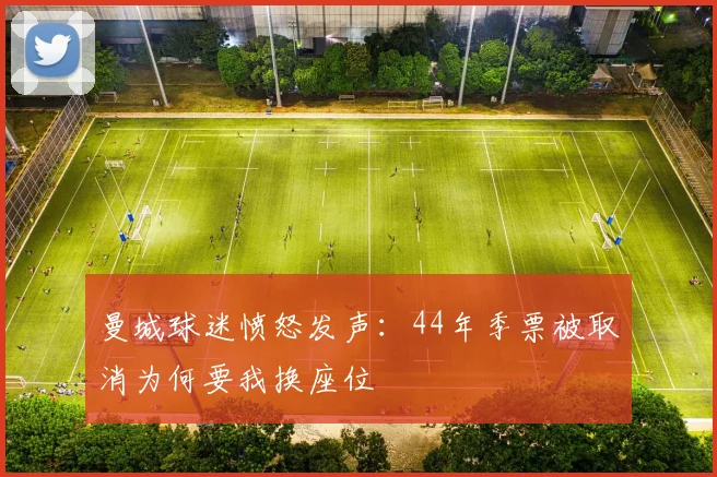 曼城球迷愤怒发声：44年季票被取消为何要我换座位