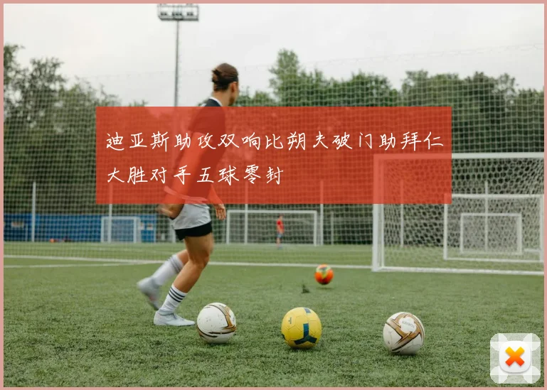 迪亚斯助攻双响比朔夫破门助拜仁大胜对手五球零封
