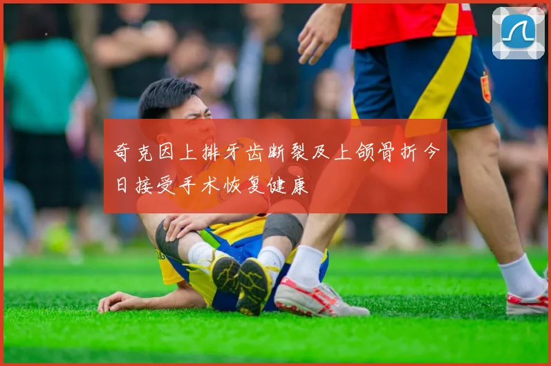 奇克因上排牙齿断裂及上颌骨折今日接受手术恢复健康