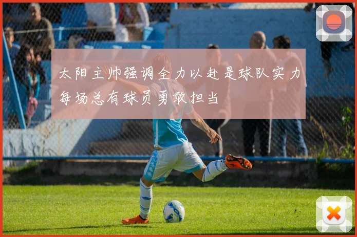 太阳主帅强调全力以赴是球队实力每场总有球员勇敢担当