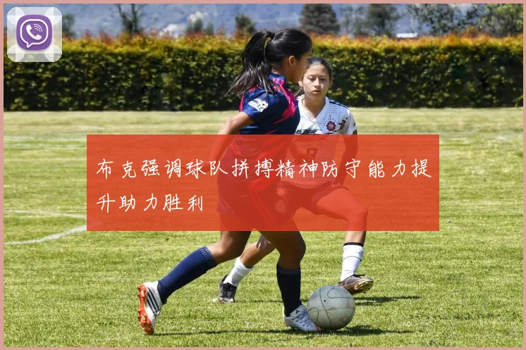 布克强调球队拼搏精神防守能力提升助力胜利