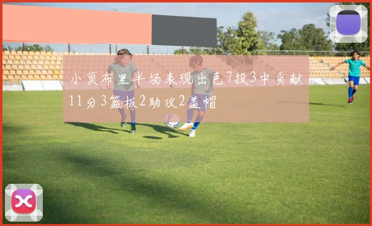小莫布里半场表现出色7投3中贡献11分3篮板2助攻2盖帽